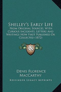 portada shelley's early life: from original sources, with curious incidents, letters and writings now first published or collected (1872) (in English)