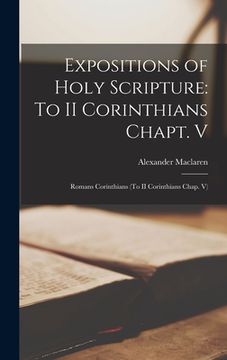 portada Expositions of Holy Scripture: To II Corinthians Chapt. V: Romans Corinthians (To II Corinthians Chap. V) (en Inglés)