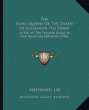 portada the rival queens or the death of alexander the great: acted at the theater royal by her majesties servants (1702) (en Inglés)