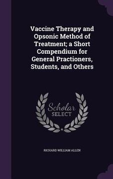 portada Vaccine Therapy and Opsonic Method of Treatment; a Short Compendium for General Practioners, Students, and Others (en Inglés)