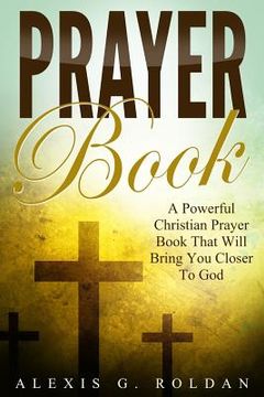 portada Prayer Book: A Powerful Christian Prayer Book That Will Bring You Closer To God (en Inglés)