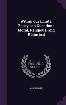 portada Within our Limits; Essays on Questions Moral, Religious, and Historical (in English)