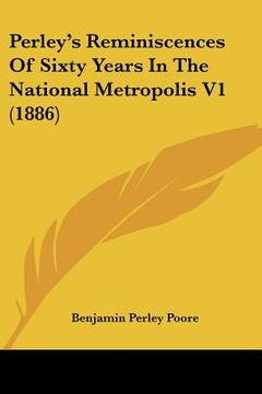 portada perley's reminiscences of sixty years in the national metropolis v1 (1886) (en Inglés)