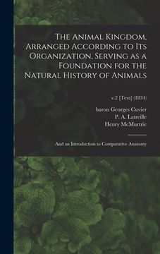 portada The Animal Kingdom, Arranged According to Its Organization, Serving as a Foundation for the Natural History of Animals: and an Introduction to Compara (in English)