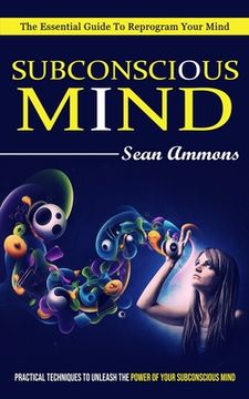 portada Subconscious Mind: The Essential Guide To Reprogram Your Mind (Practical Techniques To Unleash The Power Of Your Subconscious Mind) (en Inglés)