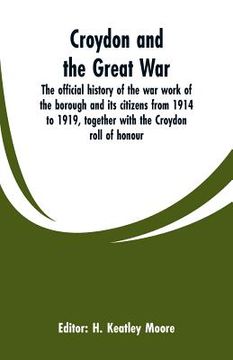 portada Croydon and the Great War: the official history of the war work of the borough and its citizens from 1914 to 1919, together with the Croydon roll