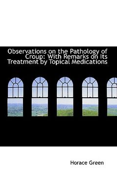 portada observations on the pathology of croup: with remarks on its treatment by topical medications (in English)