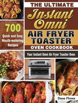 portada The Ultimate Instant Omni Air Fryer Toaster Oven Cookbook: 700 Quick and Easy Mouth-watering Recipes for Your Instant Omni Air Fryer Toaster Oven (en Inglés)