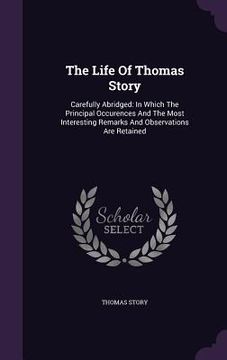 portada The Life Of Thomas Story: Carefully Abridged: In Which The Principal Occurences And The Most Interesting Remarks And Observations Are Retained