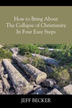 portada How to Bring About the Collapse of Christianity In Four Easy Steps (en Inglés)