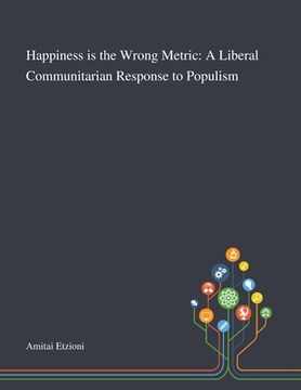 portada Happiness is the Wrong Metric: A Liberal Communitarian Response to Populism (en Inglés)