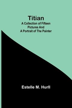 portada Titian: A collection of fifteen pictures and a portrait of the painter (en Inglés)