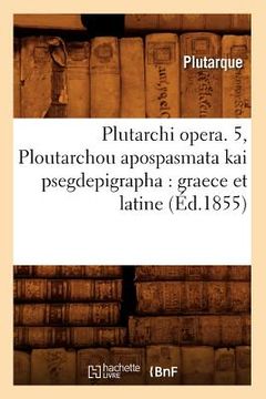 portada Plutarchi Opera. 5, Ploutarchou Apospasmata Kai Psegdepigrapha: Graece Et Latine (Éd.1855) (en Francés)
