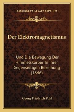portada Der Elektromagnetismus: Und Die Bewegung Der Himmelskorper In Ihrer Gegenseitigen Bezeihung (1846) (en Alemán)