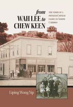 portada from Wah Lee to Chew Keen: The story of a pioneer Chinese family in North Cariboo (in English)