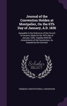 portada Journal of the Convention Holden at Montpelier, On the 6Th Day of January, A.D. 1836: Agreeable to the Ordinance of the Council of Censors, Made On th (en Inglés)