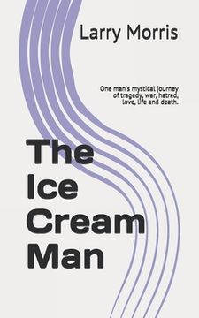 portada The Ice Cream Man: One man's mystical journey of tragedy, war, hatred, love, life and death. (en Inglés)