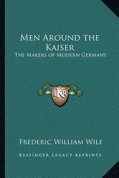 portada men around the kaiser: the makers of modern germany (en Inglés)