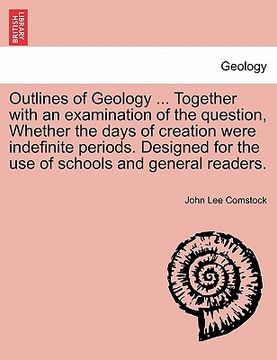 portada outlines of geology ... together with an examination of the question, whether the days of creation were indefinite periods. designed for the use of sc (in English)