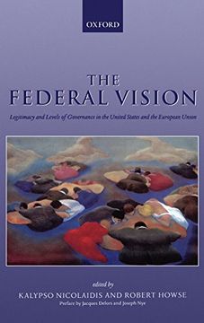 portada The Federal Vision: Legitimacy and Levels of Governance in the us and eu (en Inglés)