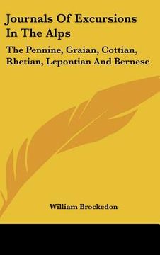 portada journals of excursions in the alps: the pennine, graian, cottian, rhetian, lepontian and bernese (en Inglés)