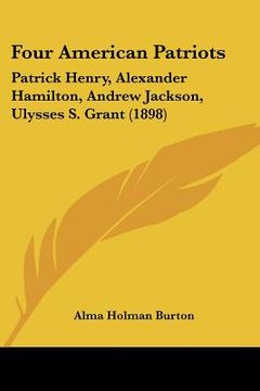 portada four american patriots: patrick henry, alexander hamilton, andrew jackson, ulysses s. grant (1898) (en Inglés)