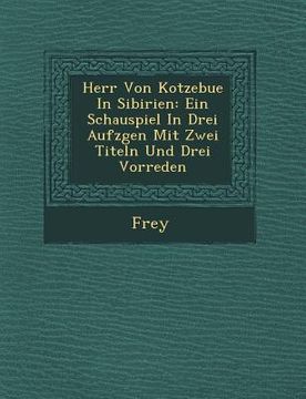 portada Herr Von Kotzebue in Sibirien: Ein Schauspiel in Drei Aufz Gen Mit Zwei Titeln Und Drei Vorreden (en Alemán)