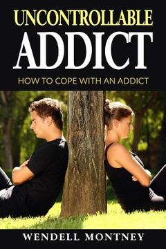 portada Uncontrollable Addict: How to Cope with an Addict (in English)