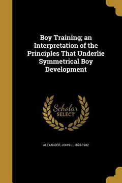 portada Boy Training; an Interpretation of the Principles That Underlie Symmetrical Boy Development