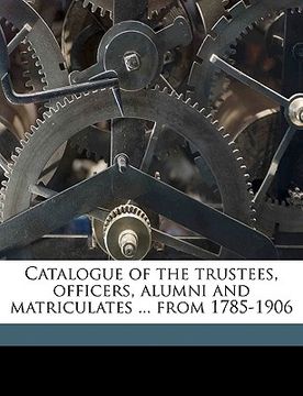portada catalogue of the trustees, officers, alumni and matriculates ... from 1785-1906 volume 1 (en Inglés)