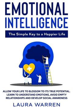 portada Emotional Intelligence: The Simple Key to a Happier Life: Allow Your Life to Blossom to its True Potential. Learn to Understand Emotions, Avoi (en Inglés)