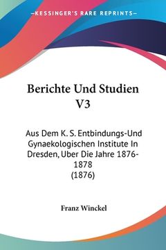 portada Berichte Und Studien V3: Aus Dem K. S. Entbindungs-Und Gynaekologischen Institute In Dresden, Uber Die Jahre 1876-1878 (1876) (en Alemán)