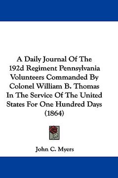 portada a daily journal of the 192d regiment pennsylvania volunteers commanded by colonel william b. thomas in the service of the united states for one hund (en Inglés)