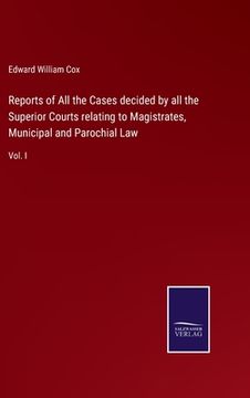 portada Reports of All the Cases decided by all the Superior Courts relating to Magistrates, Municipal and Parochial Law: Vol. I (in English)