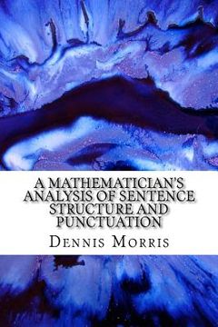 portada A Mathematician's Analysis of Sentence Structure and Punctuation: How to Write Proper Sentences with Proper Punctuation (en Inglés)