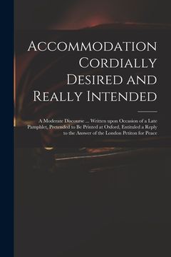 portada Accommodation Cordially Desired and Really Intended: a Moderate Discourse ... Written Upon Occasion of a Late Pamphlet, Pretended to Be Printed at Oxf (en Inglés)