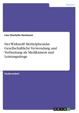 portada Der Wirkstoff Methylphenidat. Gesellschaftliche Verwendung und Verbreitung als Medikament und Leistungsdroge (en Alemán)