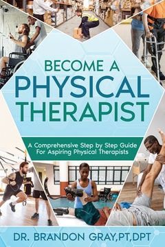 portada Become a Physical Therapist: A Comprehensive Step-by-Step Guide for Aspiring Physical Therapists (en Inglés)