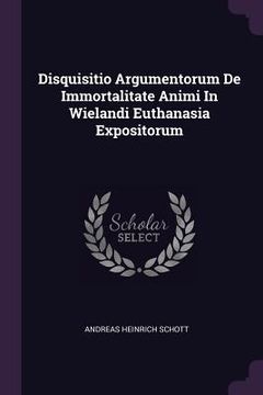 portada Disquisitio Argumentorum De Immortalitate Animi In Wielandi Euthanasia Expositorum (in English)