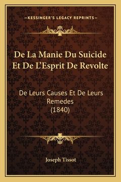 portada De La Manie Du Suicide Et De L'Esprit De Revolte: De Leurs Causes Et De Leurs Remedes (1840) (en Francés)