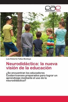 portada Neurodidáctica: La Nueva Visión de la Educación:  Se Encuentran los Educadores Costarricenses Preparados Para Lograr un Aprendizaje Mediante el uso de la Neurodidáctica?