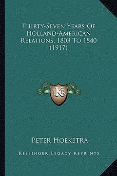 portada thirty-seven years of holland-american relations, 1803 to 1840 (1917) (en Inglés)