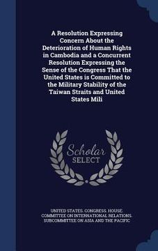portada A Resolution Expressing Concern About the Deterioration of Human Rights in Cambodia and a Concurrent Resolution Expressing the Sense of the Congress T (in English)