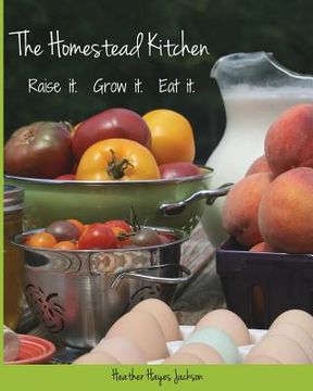 portada The Homestead Kitchen: Raise it. Grow it. Eat it. (en Inglés)