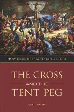 portada The Cross and the Tent Peg: How Jesus Retraced Jael's Story (en Inglés)