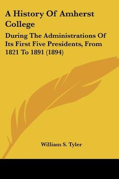 portada a history of amherst college: during the administrations of its first five presidents, from 1821 to 1891 (1894) (en Inglés)