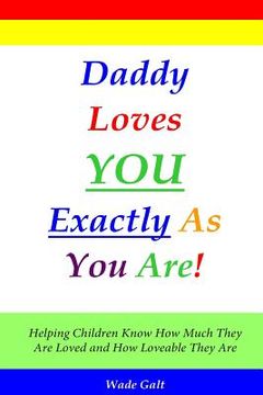 portada Daddy Loves You Exactly As You Are!: Helping Children Know How Much They Are Loved and How Loveable They Are (en Inglés)