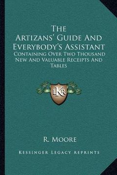portada the artizans' guide and everybody's assistant: containing over two thousand new and valuable receipts and tables (en Inglés)