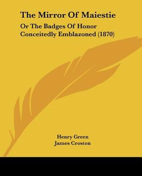 portada the mirror of maiestie: or the badges of honor conceitedly emblazoned (1870) (en Inglés)
