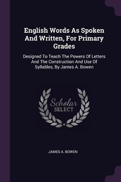 portada English Words As Spoken And Written, For Primary Grades: Designed To Teach The Powers Of Letters And The Construction And Use Of Syllables, By James A (en Inglés)
